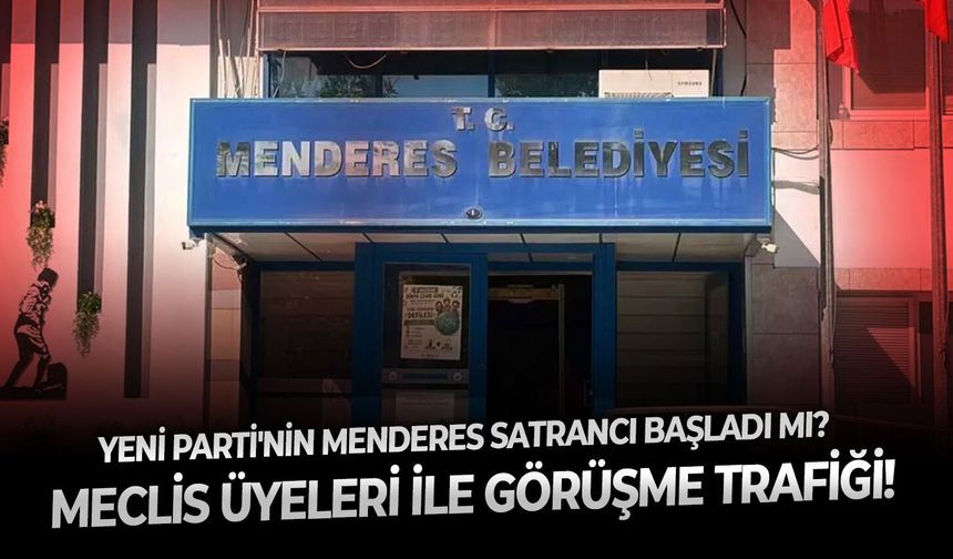 YENİ Parti'nin Menderes satrancı başladı mı?  Meclis üyeleri ile görüşme trafiği!