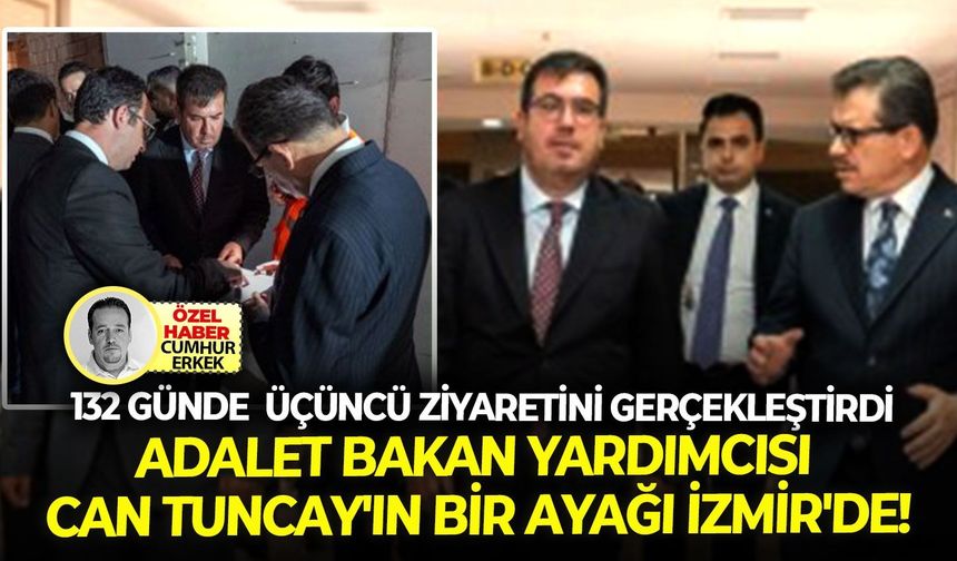 132 Günde üçüncü ziyaretini gerçekleştirdi: Adalet bakan yardımcısı Can Tuncay'ın bir ayağı İzmir'de!