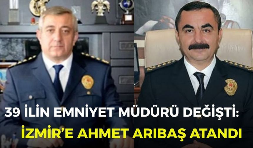 39 ilin emniyet müdürü değişti: İzmir’e Ahmet Arıbaş atandı