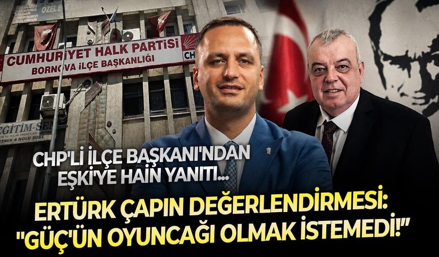 CHP'li İlçe Başkanı'ndan Eşki'ye hain yanıtı, Ertürk Çapın değerlendirmesi: " Çağatay Güç'ün oyuncağı olmak istemedi!