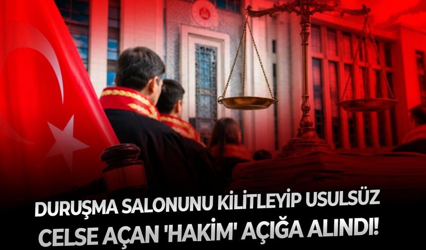 Duruşma salonunu kilitleyerek usulsüz celse açan 'hakim' açığa alındı!