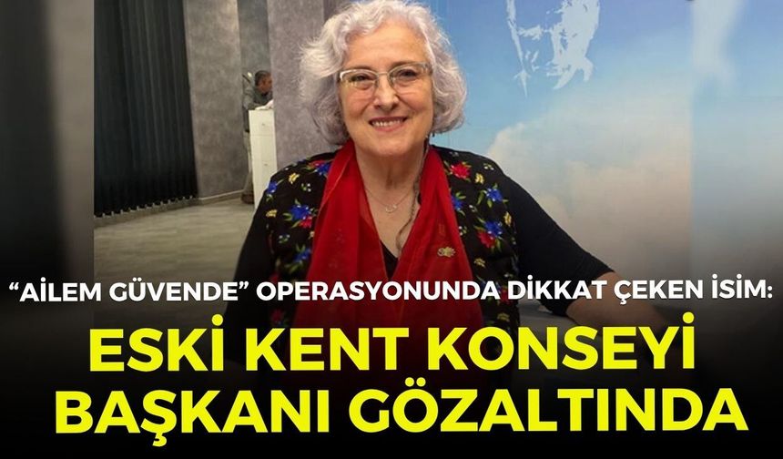 “Ailem Güvende” operasyonunda dikkat çeken isim: Eski Kent Konseyi Başkanı gözaltında