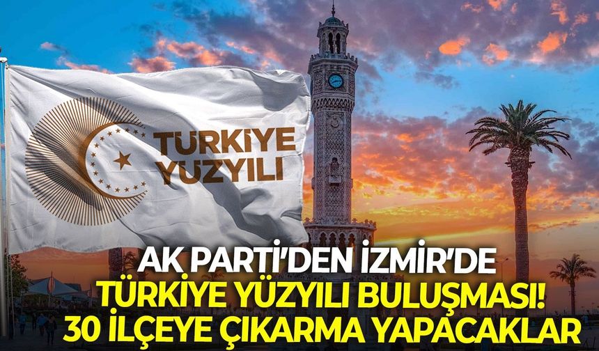 AK Parti’den İzmir’de Türkiye Yüzyılı Buluşması! 30 ilçeye çıkarma yapacaklar