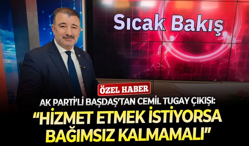 AK Parti’li Başdaş’tan Cemil Tugay çıkışı: “Hizmet etmek istiyorsa bağımsız kalmamalı”