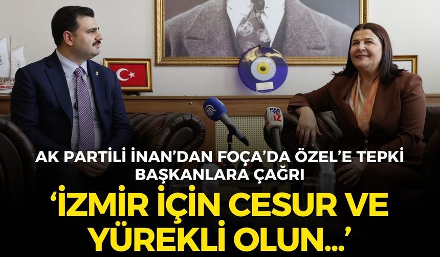 AK Partili İnan’dan Foça’da Özgür Özel’e tepki, başkanlara çağrı: İzmir için cesur ve yürekli olun!