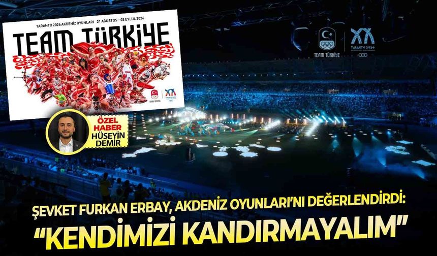 Şevket Furkan Erbay, Akdeniz Oyunları’nı değerlendirdi: “Kendimizi kandırmayalım”