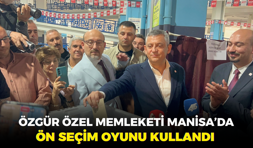 Özgür Özel Memleketi Manisa’da ön seçim oyunu kullandı