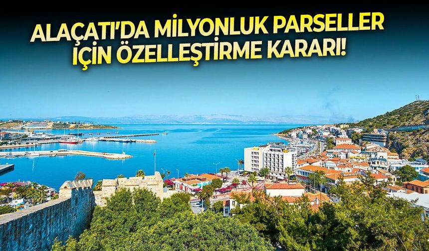 Alaçatı’da milyonluk parseller için özelleştirme kararı!