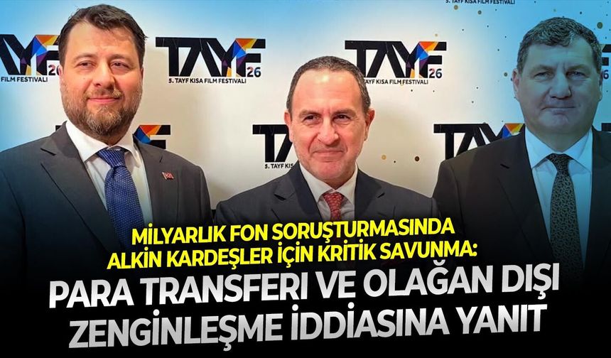 SON DAKİKA Milyarlık fon soruşturmasında Alkin kardeşler için kritik savunma: Para transferi ve olağan dışı zenginleşme iddiasına yanıt