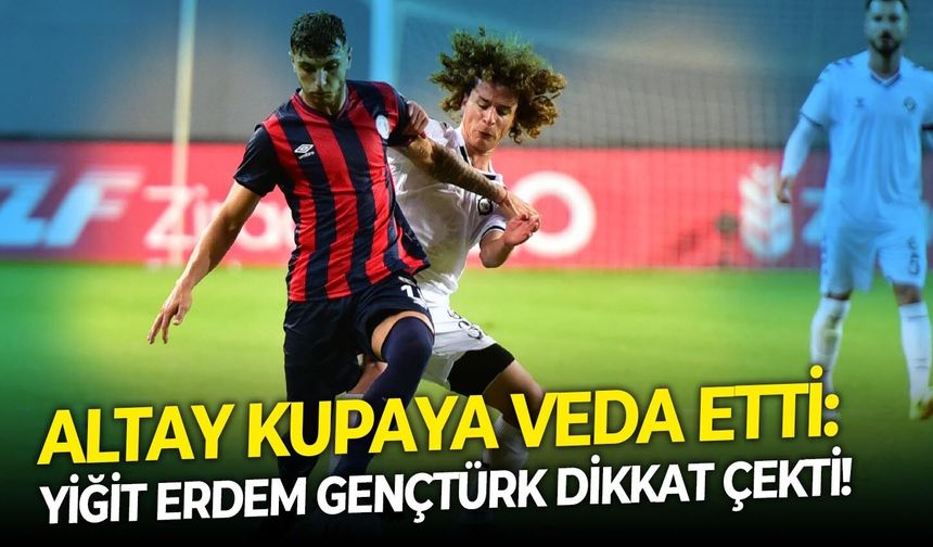 Altay kupaya veda etti: Yiğit Erdem Gençtürk dikkat çekti!