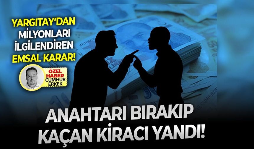 Yargıtay’dan milyonları ilgilendiren emsal karar: Anahtarı bırakıp kaçan kiracı yandı!