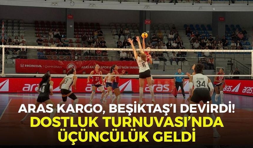 Aras Kargo, Beşiktaş’ı devirdi! Dostluk Turnuvası’nda üçüncülük geldi