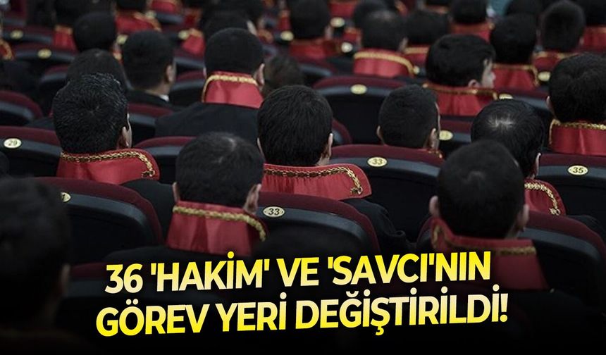 36 'Hakim' ve 'Savcı'nın görev yeri değiştirildi!