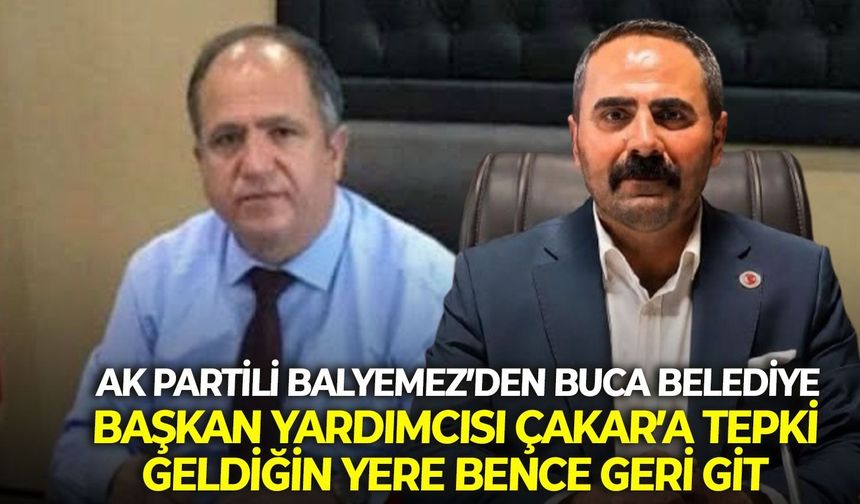 AK Partili Balyemez’den Buca Belediye Başkan Yardımcısı Çakar’a tepki: Geldiğin yere bence geri git