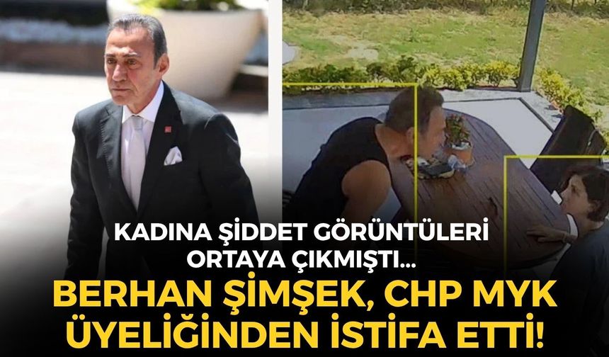 SON DAKİKA Kadına şiddet görüntüleri ortaya çıkmıştı... Berhan Şimşek, CHP MYK üyeliğinden istifa etti!