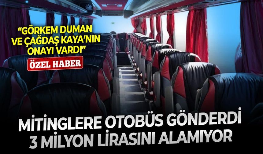 Mitinglere otobüs gönderdi, 3 milyon lirasını alamıyor: “Görkem Duman ve Çağdaş Kaya’nın onayı vardı”