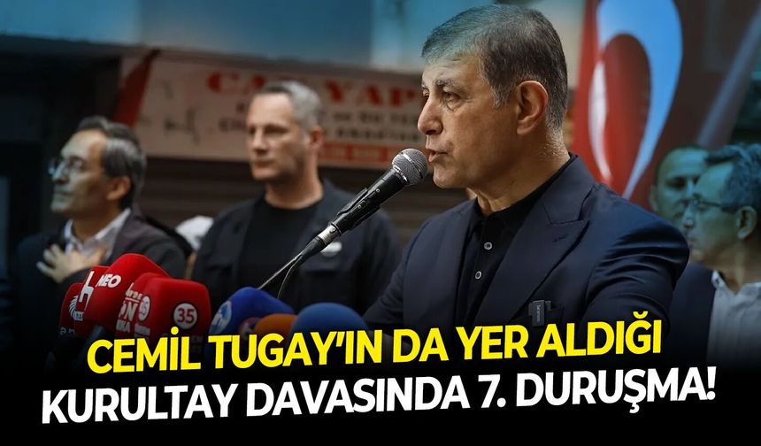 Cemil Tugay’ın da yer aldığı kurultay davasında 7. duruşma!