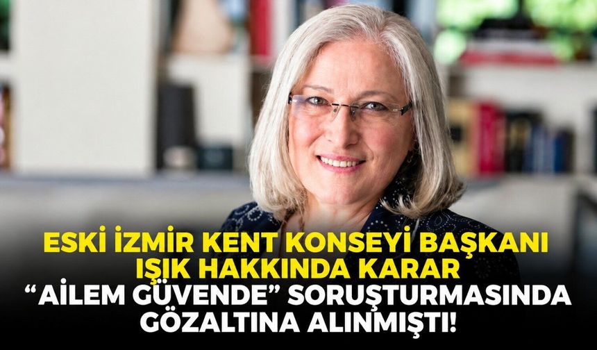 “Ailem Güvende” soruşturmasında gözaltına alınmıştı! Eski İzmir Kent Konseyi Başkanı Işık hakkında karar