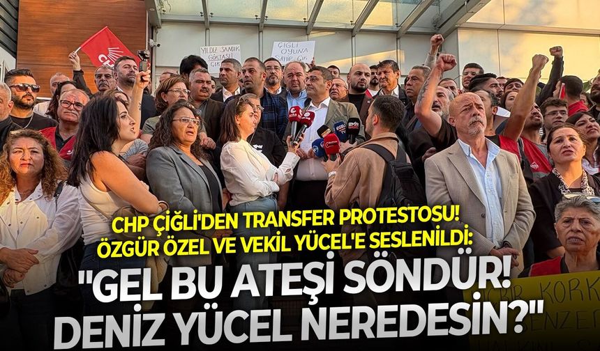 CHP Çiğli'den transfer protestosu! Özgür Özel ve Vekil Yücel'e seslenildi: "Gel bu ateşi söndür! Deniz Yücel neredesin?"