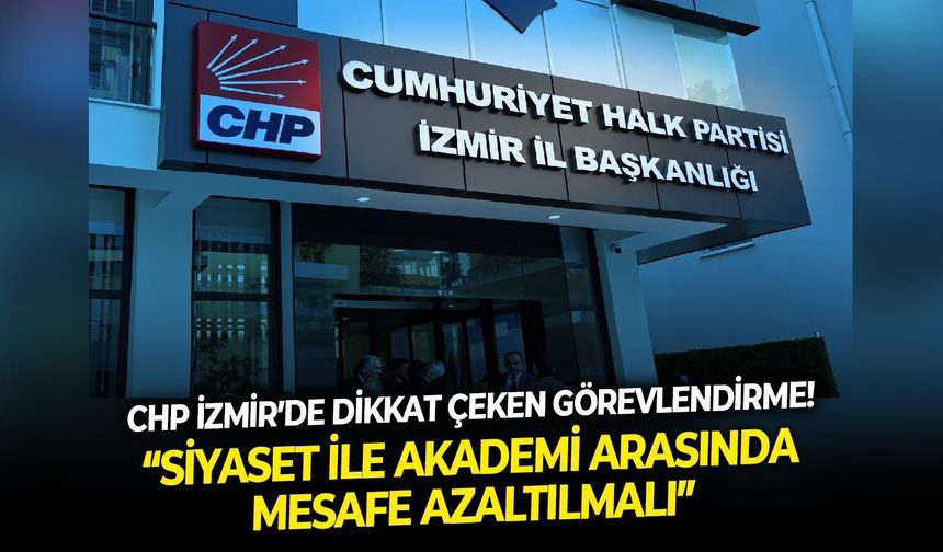 CHP İzmir’de dikkat çeken görevlendirme!  “Siyaset ile akademi arasında mesafe azaltılmalı”
