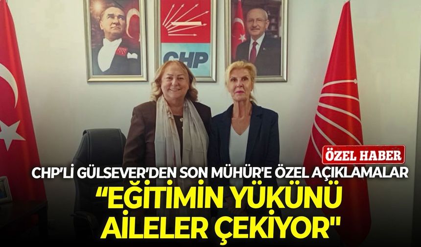 CHP’li Gülsever’den Son Mühür'e özel açıklamalar: "Eğitimin yükünü aileler çekiyor"