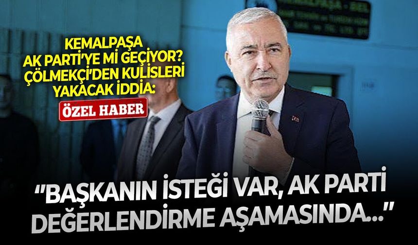 Kemalpaşa AK Parti’ye mi geçiyor? Çölmekçi’den kulisleri yakacak iddia: ‘’Başkanın isteği var, AK Parti değerlendirme aşamasında…’’