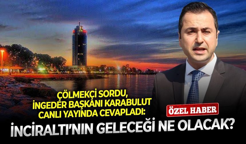 Çölmekçi sordu, İNGEDER Başkanı Karabulut canlı yayında cevapladı: İnciraltı’nın geleceği ne olacak?
