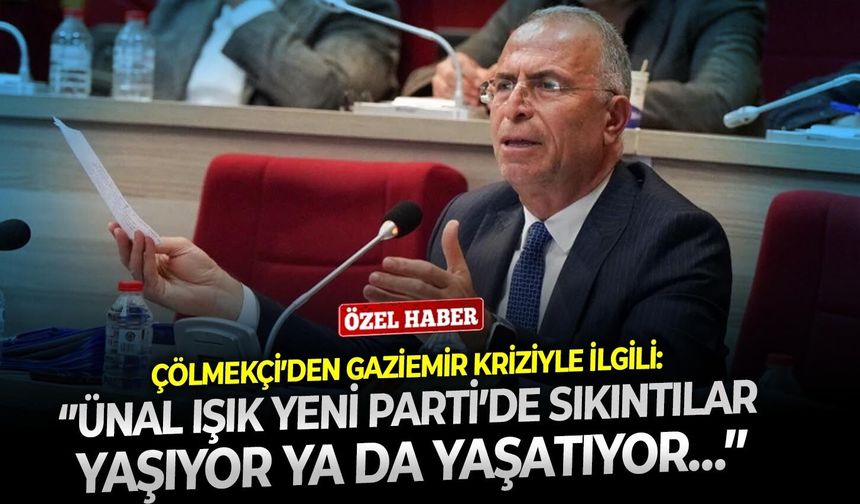 Çölmekçi’den Gaziemir kriziyle ilgili: ‘’Ünal Işık YENİ Parti’de sıkıntılar yaşıyor ya da yaşatıyor…’’