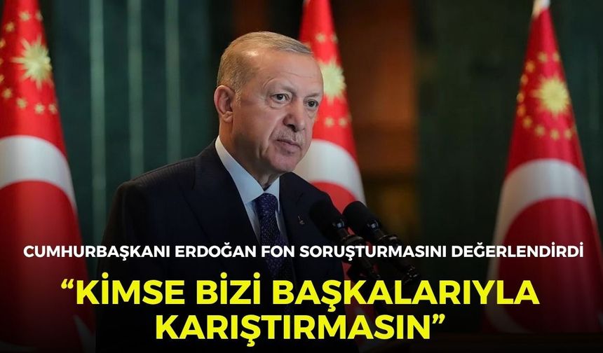 Cumhurbaşkanı Erdoğan fon soruşturmasını değerlendirdi: "Kimse bizi başkalarıyla karıştırmasın”