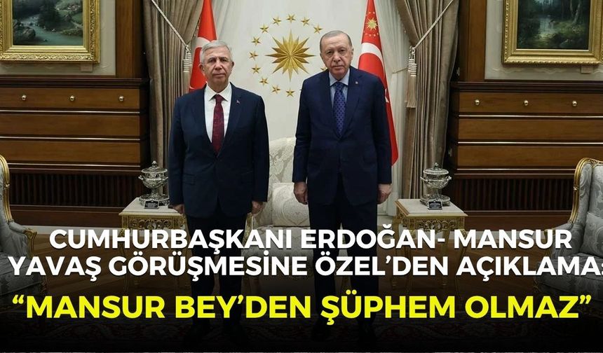 Cumhurbaşkanı Erdoğan- Mansur Yavaş görüşmesine Özel’den açıklama: “Mansur Bey’den şüphem olmaz”