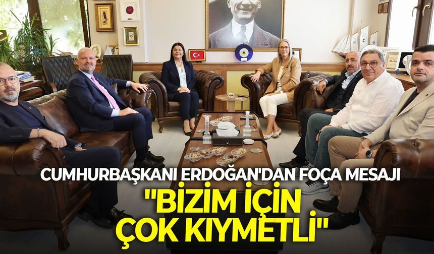 Cumhurbaşkanı Erdoğan'dan Foça mesajı: "Bizim için çok kıymetli"