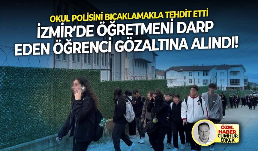 Okul polisini bıçaklamakla tehdit etti: İzmir’de öğretmeni darp eden öğrenci gözaltına!