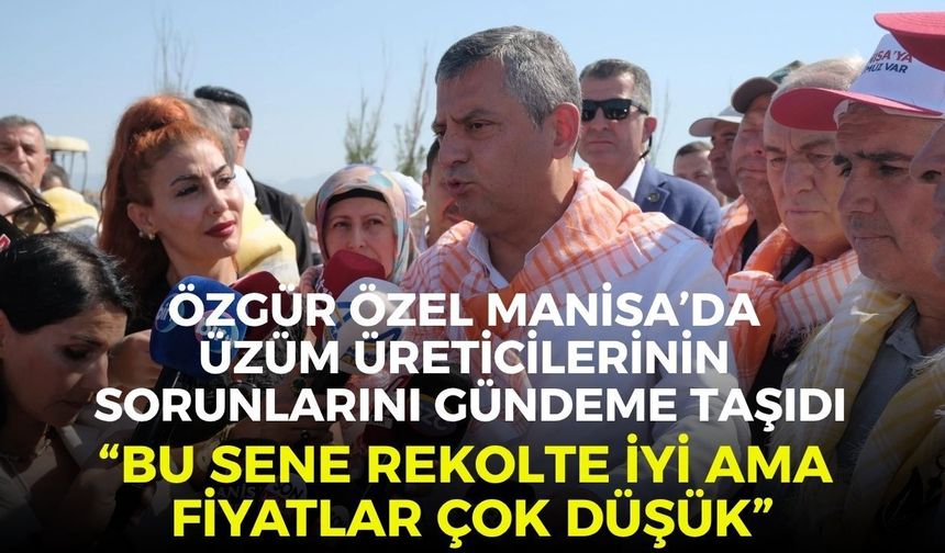 Özgür Özel Manisa’da üzüm üreticilerinin sorunlarını gündeme taşıdı