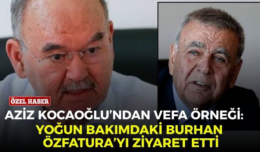 Aziz Kocaoğlu’ndan vefa örneği: Yoğun bakımdaki Burhan Özfatura’yı ziyaret etti