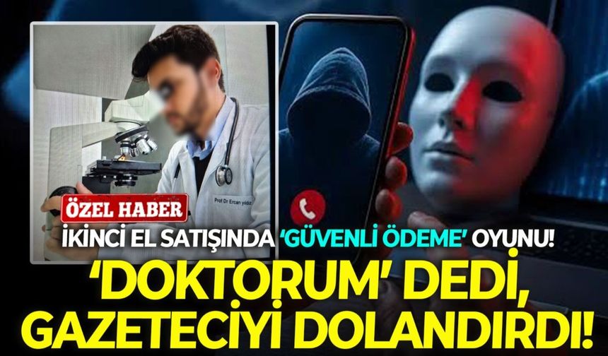 İkinci el satışında ‘güvenli ödeme’ oyunu! ‘Doktorum’ dedi, gazeteciyi dolandırdı!