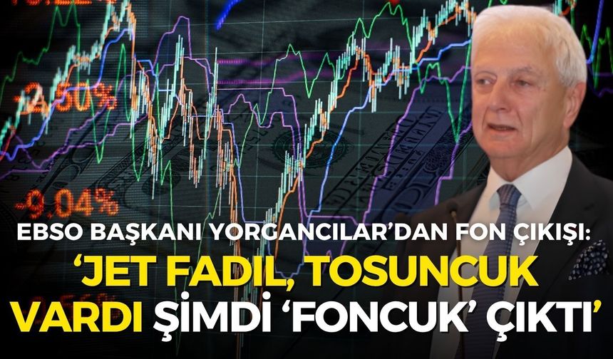 EBSO Başkanı Yorgancılar’dan fon çıkışı: Jet Fadıl, Tosuncuk vardı, şimdi de ‘foncuk’ çıktı