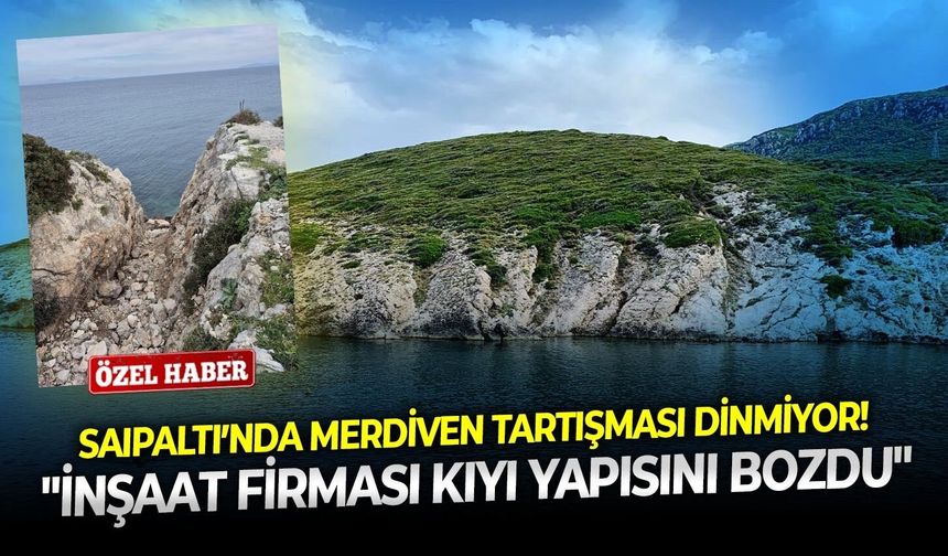 Saipaltı’nda merdiven tartışması dinmiyor: "İnşaat firması kıyı yapısını bozdu"