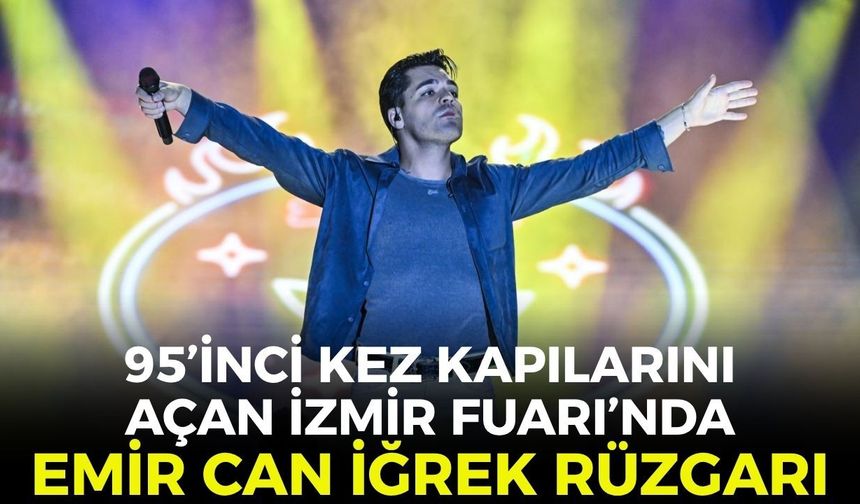 95’inci kez kapılarını açan İzmir Fuarı'nda Emir Can İğrek rüzgarı!