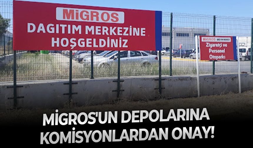 Migros'un depolarına komisyonlardan onay!