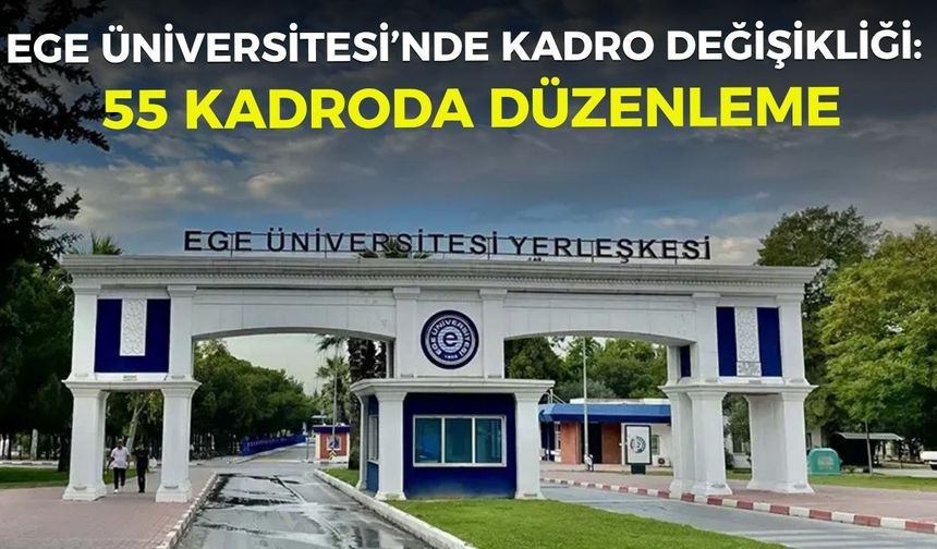 Ege Üniversitesi’nde kadro değişikliği 55 kadroda düzenleme