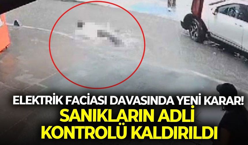 Elektrik faciası davasında yeni karar! Sanıkların adli kontrolü kaldırıldı