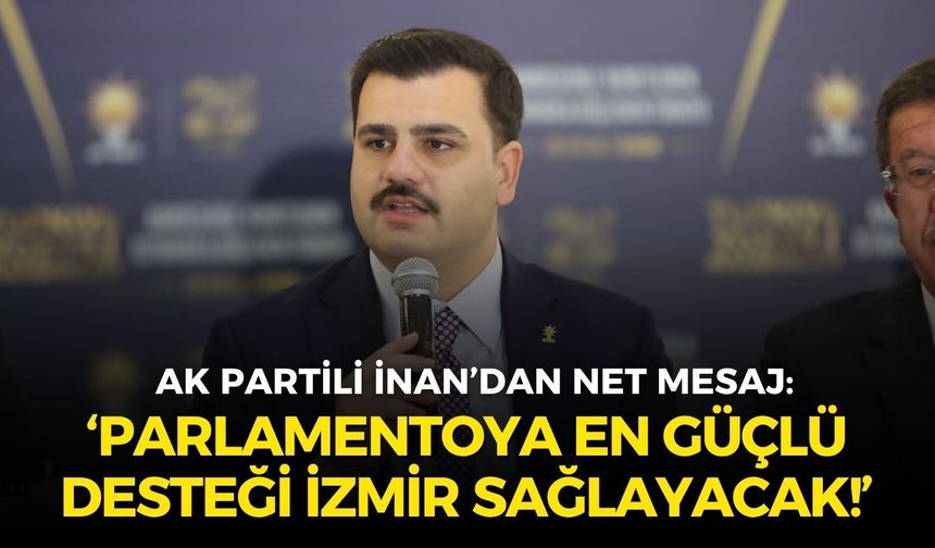 AK Partili İnan’dan İzmir’e net mesaj: İlk seçimde parlamentoya en güçlü desteği İzmir sağlayacak!