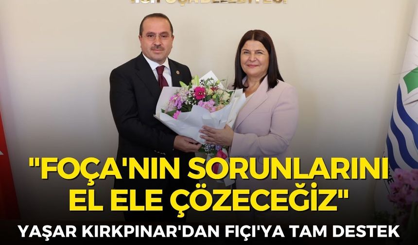Yaşar Kırkpınar'dan Fıçı'ya tam destek: "Foça'nın birikmiş sorunlarını el ele çözeceğiz"