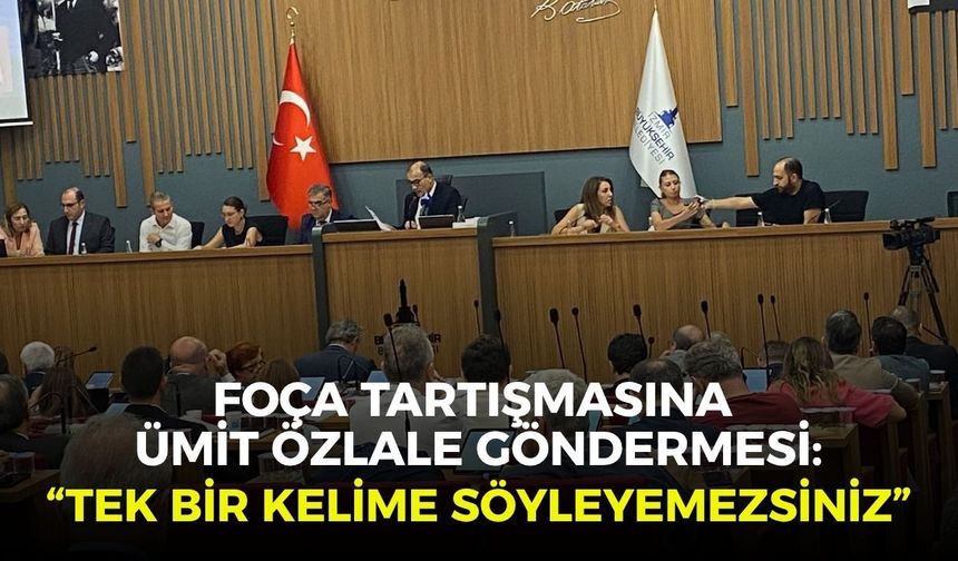 Büyükşehir Meclisi'nde Foça tartışmasında Ümit Özlale göndermesi: “Tek bir kelime söyleyemezsiniz”