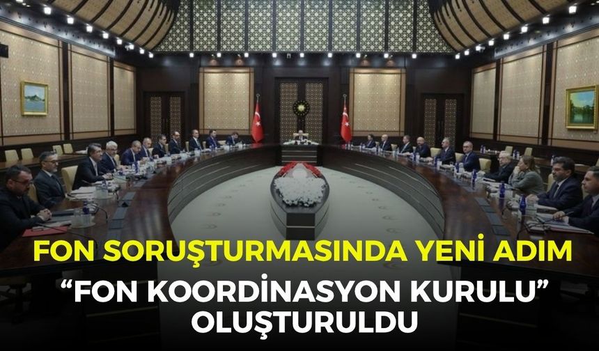 Fon soruşturmasında yeni adım: “Fon Koordinasyon Kurulu” oluşturuldu