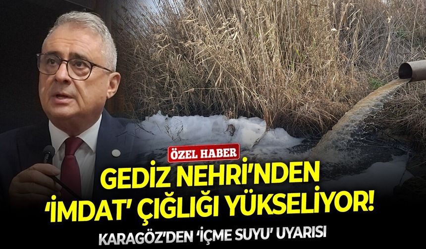 Gediz Nehri’nden ‘imdat’ çığlığı yükseliyor! Karagöz’den ‘içme suyu’ uyarısı