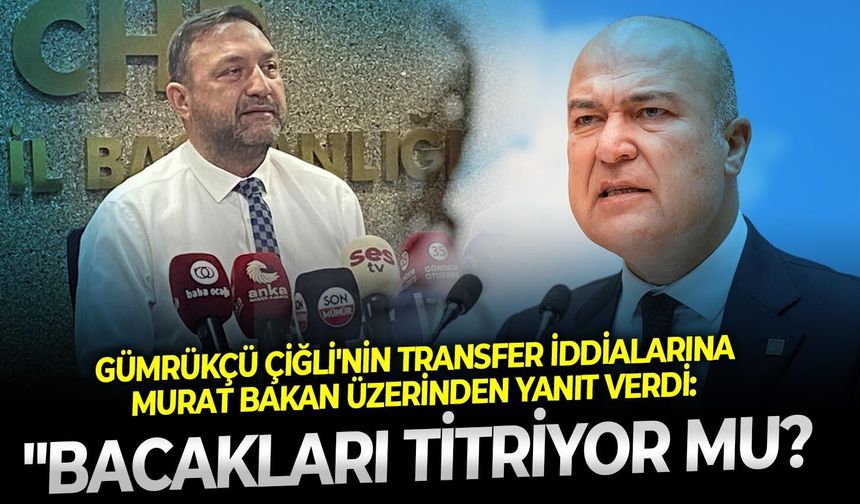 Gümrükçü Çiğli'nin transfer iddialarına Murat Bakan üzerinden yanıt verdi: " Bacakları titriyor mu?