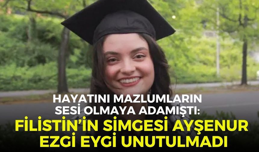 Hayatını mazlumların sesi olmaya adamıştı: Filistin’in simgesi Ayşenur Ezgi Eygi unutulmadı
