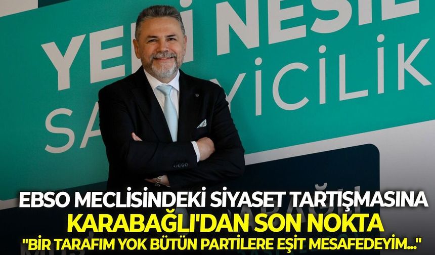 EBSO meclisindeki siyaset tartışmasına, Karabağlı'dan son nokta: "Bir tarafım yok bütün partilere eşit mesafedeyim..."