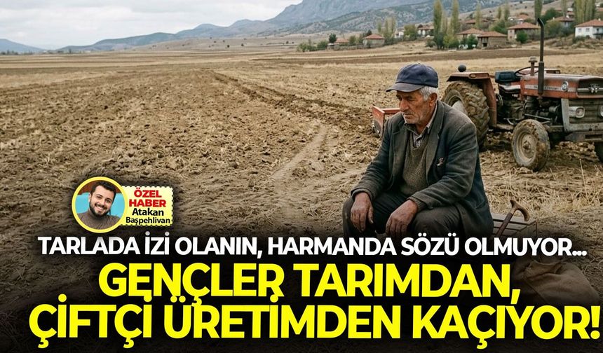 Tarlada izi olanın, harmanda sözü olmuyor... Gençler tarımdan, çiftçi üretimden kaçıyor!